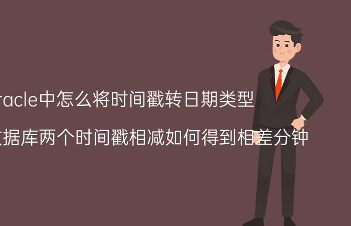 oracle中怎么将时间戳转日期类型 oracle数据库两个时间戳相减如何得到相差分钟？